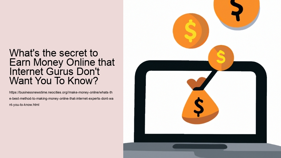 What's the best method to making money online that internet experts don't want you to know?